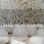 Cách nấu rượu nếp cái hoa vàng mang hương vị truyền thống