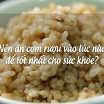 Nên ăn cơm rượu vào lúc nào để tốt nhất cho sức khỏe?